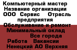 Компьютерный мастер › Название организации ­ ООО «Сервис» › Отрасль предприятия ­ Обслуживание и ремонт › Минимальный оклад ­ 130 000 - Все города Работа » Вакансии   . Ненецкий АО,Верхняя Мгла д.